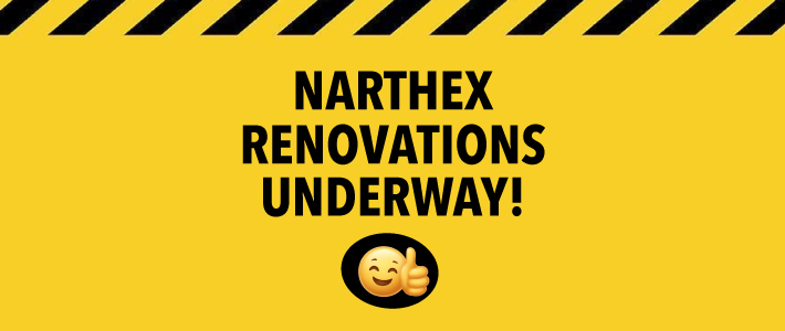 Narthex renovations now underway - please use south entrance until further notice...