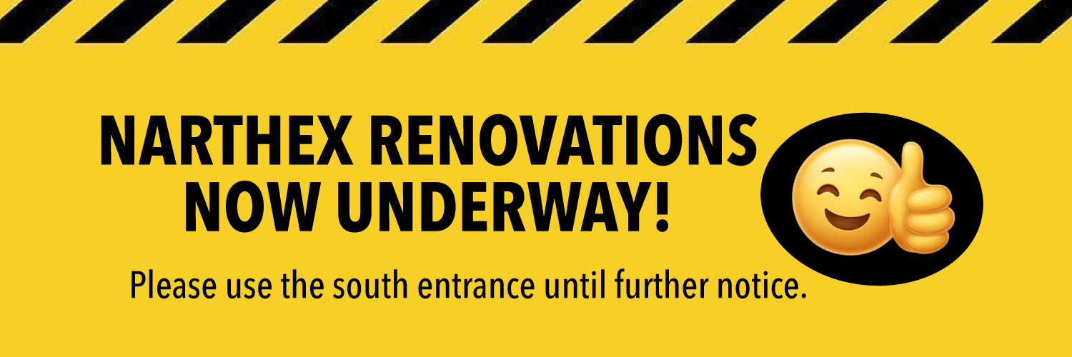 Narthex renovations now underway - please use south entrance until further notice...
